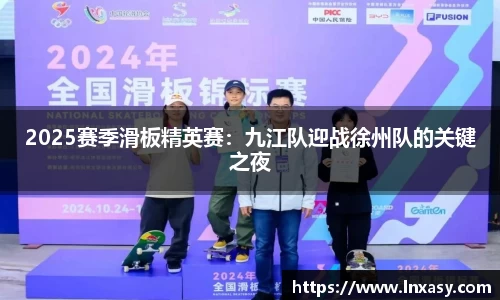 2025赛季滑板精英赛：九江队迎战徐州队的关键之夜