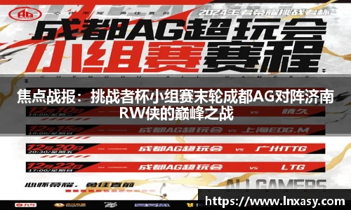 焦点战报：挑战者杯小组赛末轮成都AG对阵济南RW侠的巅峰之战