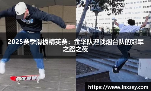 2025赛季滑板精英赛：金华队迎战烟台队的冠军之路之夜